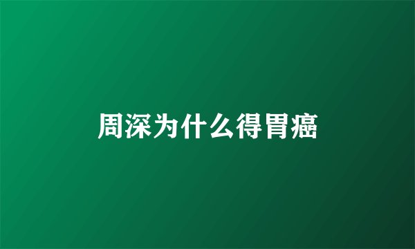 周深为什么得胃癌