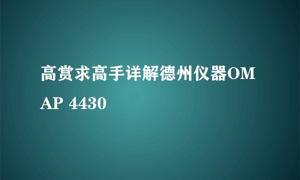 高赏求高手详解德州仪器OMAP 4430