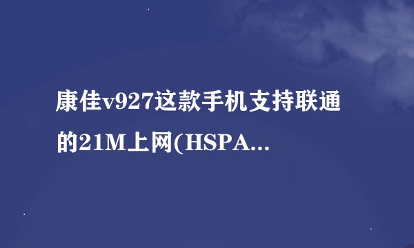 康佳v927这款手机支持联通的21M上网(HSPA+)功能吗？
