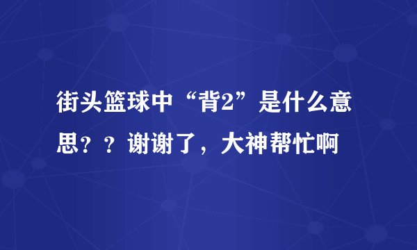 街头篮球中“背2”是什么意思？？谢谢了，大神帮忙啊