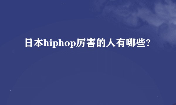 日本hiphop厉害的人有哪些?