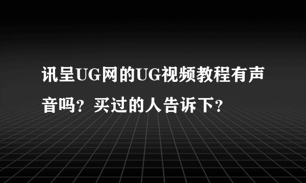 讯呈UG网的UG视频教程有声音吗？买过的人告诉下？