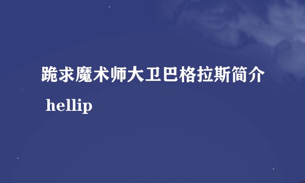 跪求魔术师大卫巴格拉斯简介 hellip