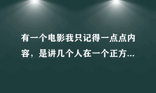 有一个电影我只记得一点点内容，是讲几个人在一个正方体的空间里，六面都有出口连接下一个空间的