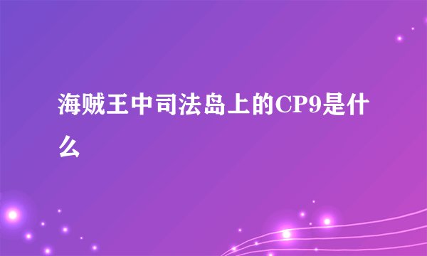 海贼王中司法岛上的CP9是什么