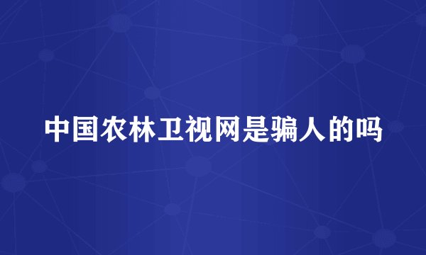 中国农林卫视网是骗人的吗