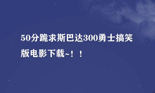 50分跪求斯巴达300勇士搞笑版电影下载~！！