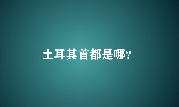 土耳其首都是哪？