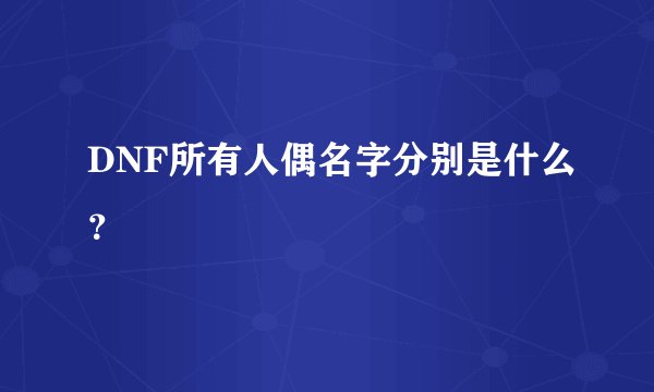 DNF所有人偶名字分别是什么？