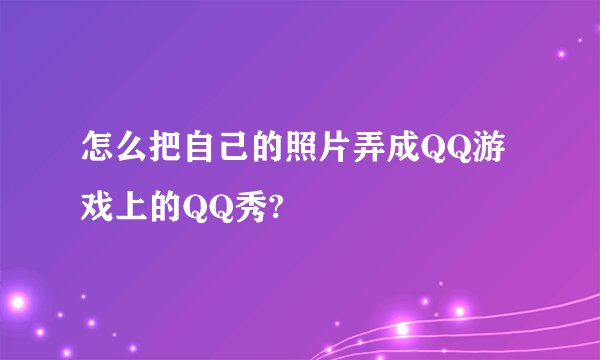 怎么把自己的照片弄成QQ游戏上的QQ秀?