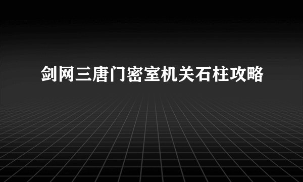 剑网三唐门密室机关石柱攻略