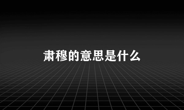 肃穆的意思是什么