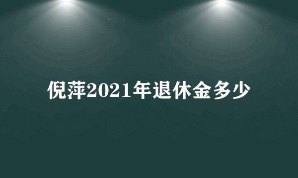 倪萍2021年退休金多少