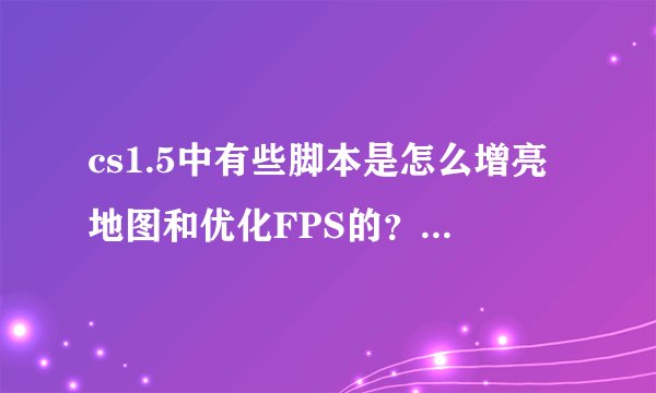 cs1.5中有些脚本是怎么增亮地图和优化FPS的?详细点的...