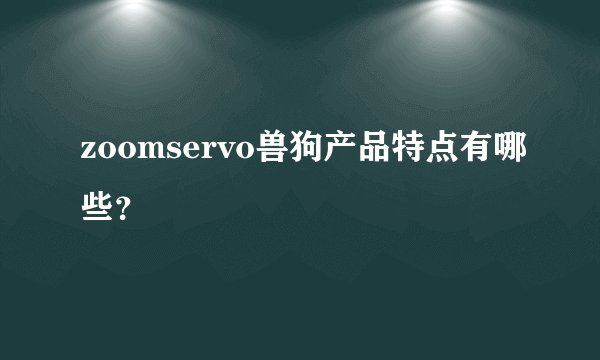 zoomservo兽狗产品特点有哪些？