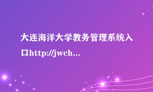大连海洋大学教务管理系统入口http://jwch.dlou.edu.cn/