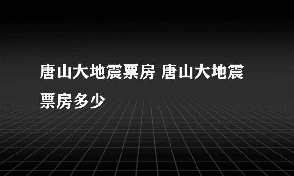 唐山大地震票房 唐山大地震票房多少