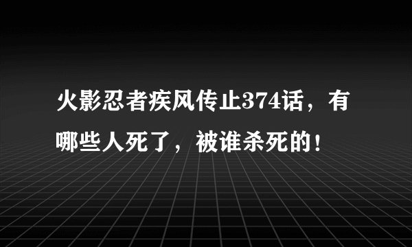 火影忍者疾风传止374话，有哪些人死了，被谁杀死的！