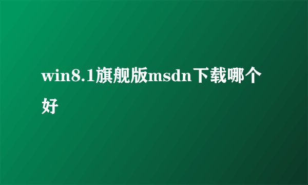 win8.1旗舰版msdn下载哪个好