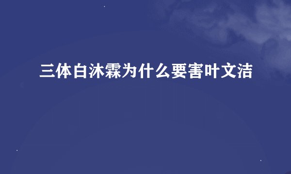 三体白沐霖为什么要害叶文洁