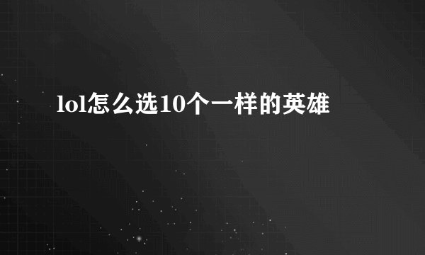 lol怎么选10个一样的英雄