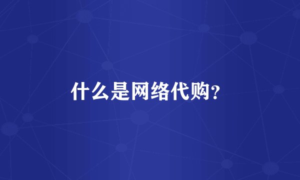 什么是网络代购？