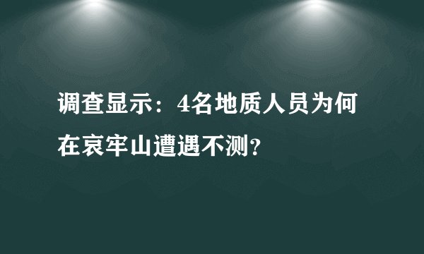 调查显示：4名地质人员为何在哀牢山遭遇不测？