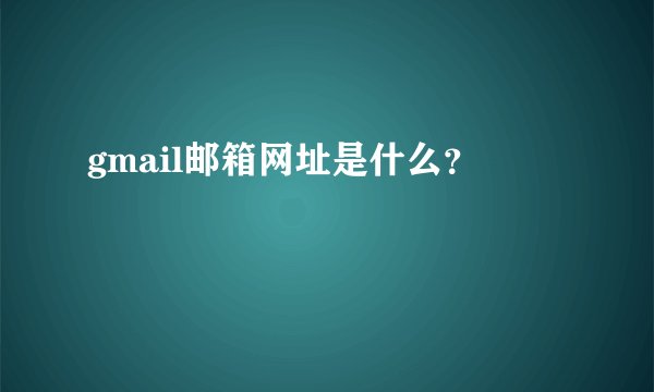 gmail邮箱网址是什么？