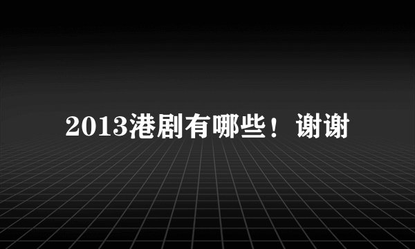 2013港剧有哪些！谢谢
