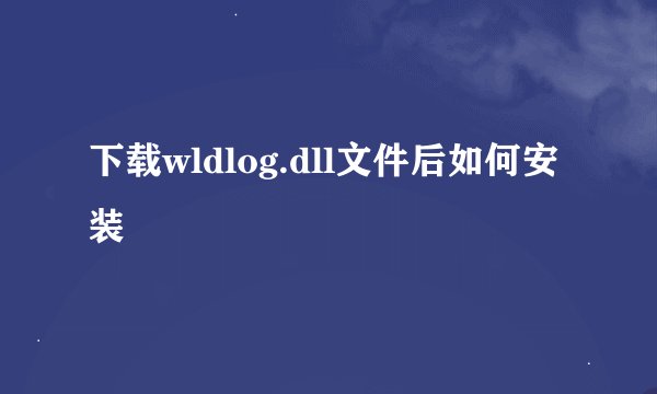 下载wldlog.dll文件后如何安装