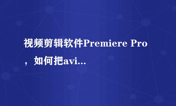 视频剪辑软件Premiere Pro，如何把avi格式的短片其中一截剪下来？