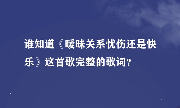 谁知道《暧昧关系忧伤还是快乐》这首歌完整的歌词？