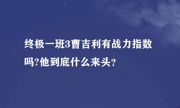 终极一班3曹吉利有战力指数吗?他到底什么来头？