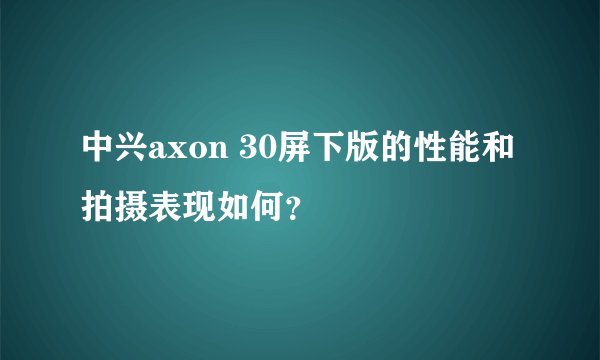 中兴axon 30屏下版的性能和拍摄表现如何？