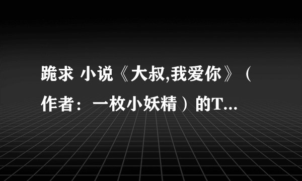 跪求 小说《大叔,我爱你》（作者：一枚小妖精）的TXT完整版，能发给我
