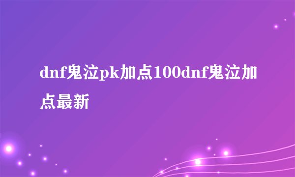 dnf鬼泣pk加点100dnf鬼泣加点最新