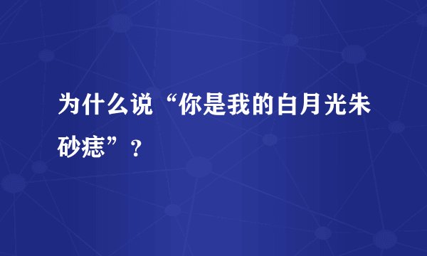 为什么说“你是我的白月光朱砂痣”？