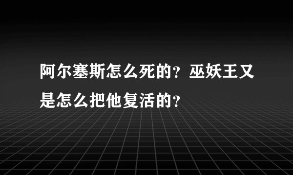 阿尔塞斯怎么死的？巫妖王又是怎么把他复活的？