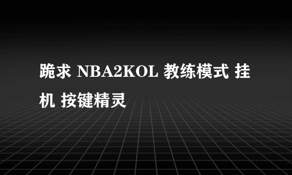 跪求 NBA2KOL 教练模式 挂机 按键精灵