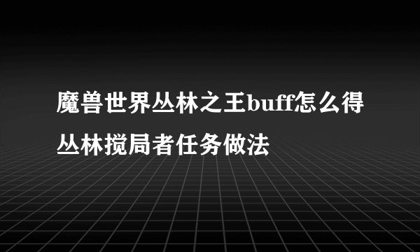 魔兽世界丛林之王buff怎么得丛林搅局者任务做法