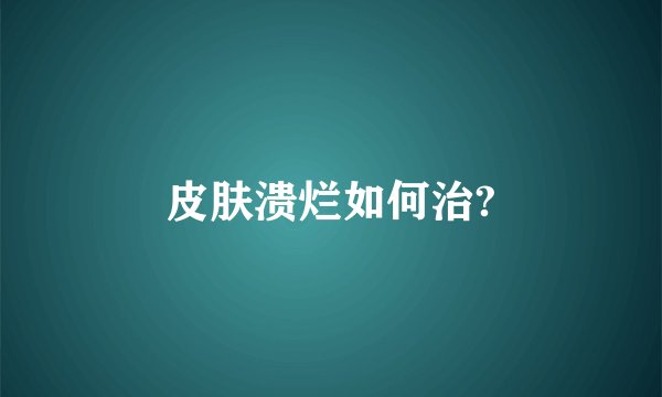 皮肤溃烂如何治?