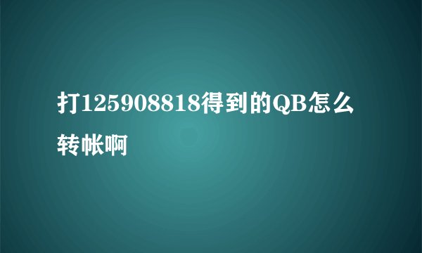 打125908818得到的QB怎么 转帐啊