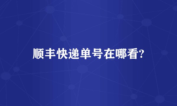 顺丰快递单号在哪看?