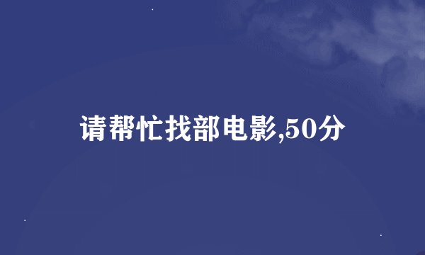请帮忙找部电影,50分