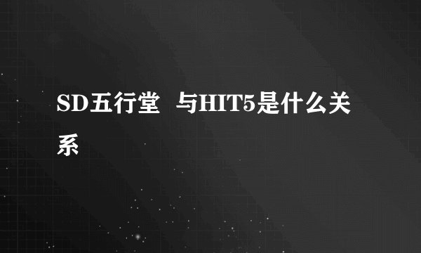 SD五行堂  与HIT5是什么关系