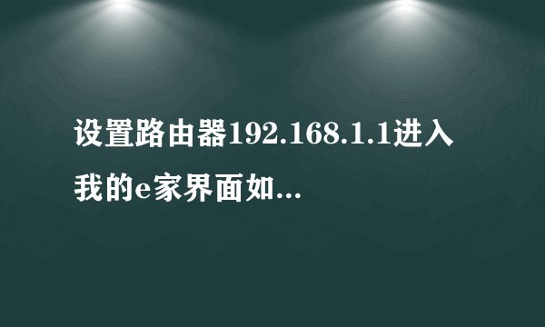 设置路由器192.168.1.1进入我的e家界面如何解决【介绍】
