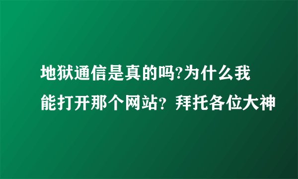 地狱通信是真的吗?为什么我能打开那个网站？拜托各位大神