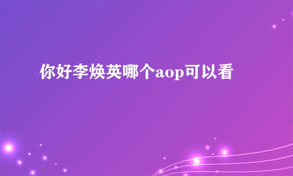 你好李焕英哪个aop可以看