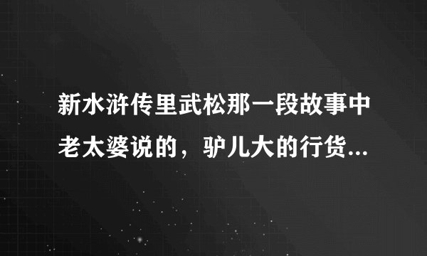 新水浒传里武松那一段故事中老太婆说的，驴儿大的行货是什么意思