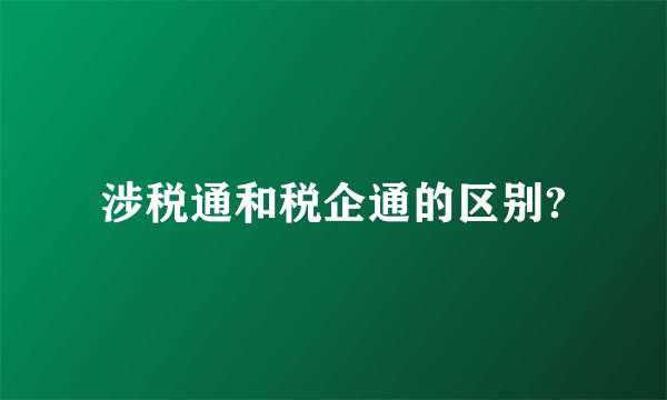 涉税通和税企通的区别?